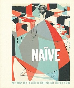 Naïve: Modernism and Folklore in Contemporary Graphic Design by Hendrik Hellige, Robert Klanten