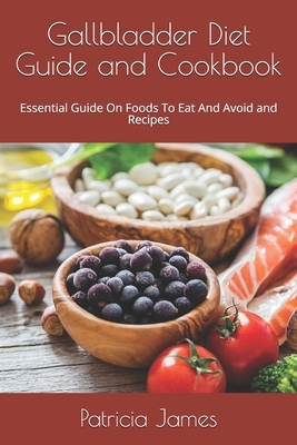 Gallbladder Diet Guide and Cookbook: Essential Guide On Foods To Eat And Avoid and Recipes by Patricia James