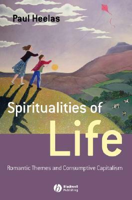 Spiritualities of Life: New Age Romanticism and Consumptive Capitalism by Paul Heelas
