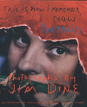 Jim Dine: This Is How I Remember, Now: Portraits: Photographs by Jim Dine by 