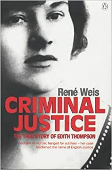 Criminal Justice: The True Story Of Edith Thompson by René Weis