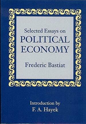 Selected Essays In Political Economy by Frédéric Bastiat, Frédéric Bastiat