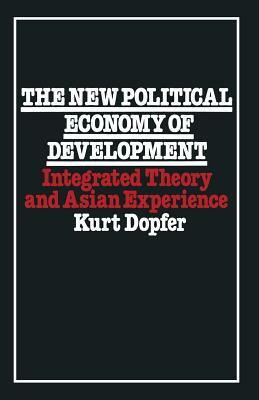 The New Political Economy of Development: Integrated Theory and Asian Experience by Kurt Dopfer