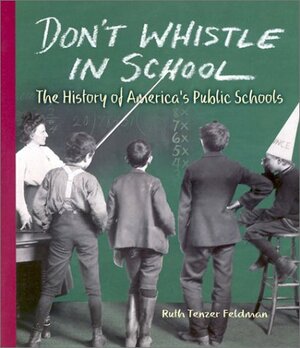 Don't Whistle in School: The History of America's Public Schools by Ruth Tenzer Feldman