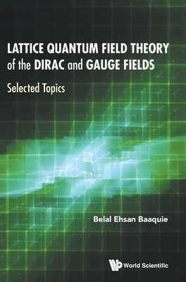 Lattice Quantum Field Theory of the Dirac and Gauge Fields: Selected Topics by Belal Ehsan Baaquie, Jianjun Zhang