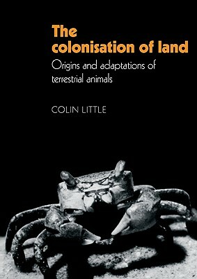 The Colonisation of Land: Origins and Adaptations of Terrestrial Animals by Colin Little