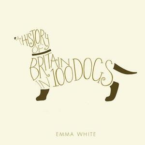 A History of Britain in 100 Dogs by Emma White