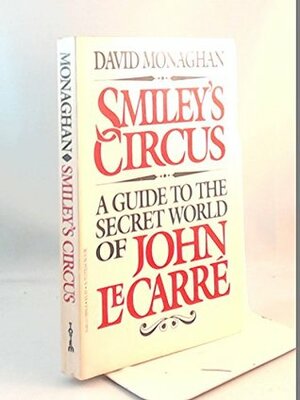 Smiley's circus: A guide to the secret world of John Le Carré by David Monaghan