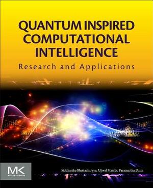 Quantum Inspired Computational Intelligence: Research and Applications by Siddhartha Bhattacharyya, Ujjwal Maulik, Paramartha Dutta