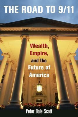 The Road to 9/11: Wealth, Empire, and the Future of America by Peter Dale Scott