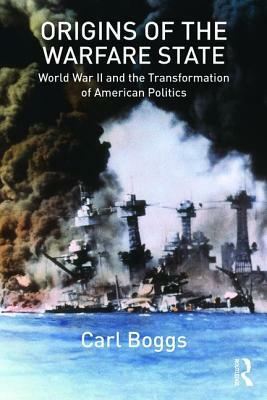 Origins of the Warfare State: World War II and the Transformation of American Politics by Carl Boggs
