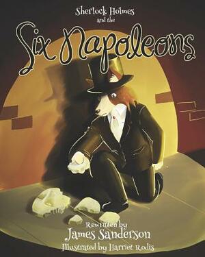 Sherlock Holmes and the Six Napoleons by James Sanderson, Arthur Conan Doyle