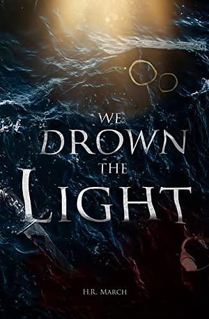 We Drown the Light by H.R. March, H.R. March