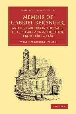 Memoir of Gabriel Beranger, and his Labours in the Cause of Irish Art and Antiquities, from 1760 to 1780 by William Robert Wilde