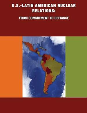 U.S.-Latin American Nuclear Relations: From Commitment to Defiance by Naval Postgraduate School