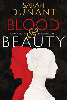 Blood & Beauty: A Novel of the Borgias by Sarah Dunant