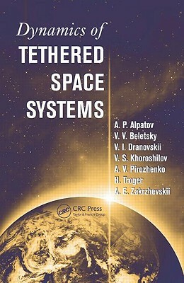 Dynamics of Tethered Space Systems by A. P. Alpatov, V. V. Beletsky, Hans Troger