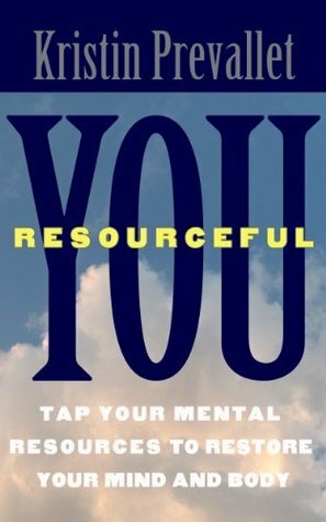 You, Resourceful: Tap Your Mental Resources To Restore Your Mind and Body (The Creative Rewiring Series) by Kristin Prevallet