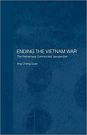 Ending The Vietnam War: The Vietnamese Communists' perspective by Cheng Guan Ang