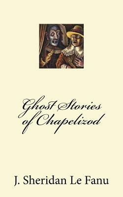 Ghost Stories of Chapelizod by J. Sheridan Le Fanu