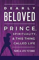 Dearly Beloved: Prince, Spirituality, and This Thing Called Life by Pamela Ayo Yetunde