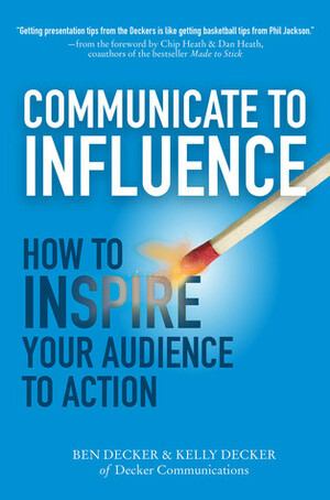 Communicate to Influence: How to Inspire Your Audience to Action by Kelly Decker, Ben Decker