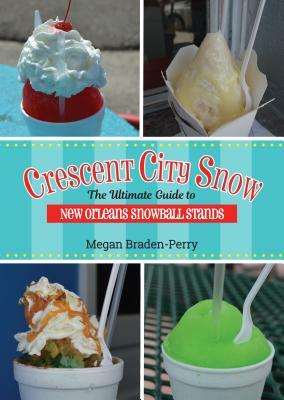 Crescent City Snow: The Ultimate Guide to New Orleans Snowball Stands by Megan Braden-Perry