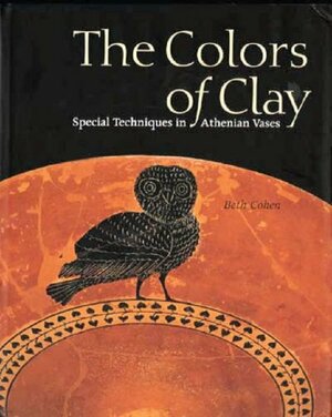 The Colors of Clay: Special Techniques in Athenian Vases by Beth Cohen