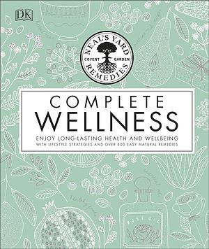 Neal's Yard Remedies Complete Wellness: Enjoy Long-Lasting Health and Wellbeing with Over 800 Natural Remedies by Neal's Yard Remedies, Susan Curtis, Pat Thomas