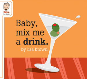 Baby, Mix Me a Drink by Lisa Brown