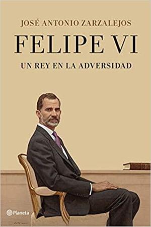 Felipe VI. Un rey en la adversidad by José Antonio Zarzalejos