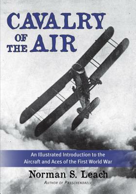 Cavalry of the Air: An Illustrated Introduction to the Aircraft and Aces of the First World War by Norman Leach