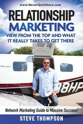 Relationship Marketing-View From the Top and What It Really Takes To Get There: Network Marketing Guide to Massive Success! by Steve Thompson