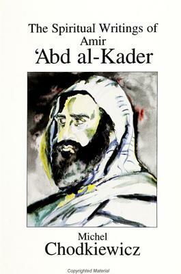 The Spiritual Writings of Amir 'abd Al-Kader by Michel Chodkiewicz