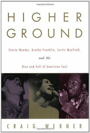 Higher Ground: Stevie Wonder, Aretha Franklin, Curtis Mayfield, and the Rise and Fall of American Soul by Craig Werner