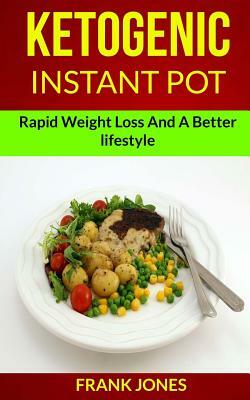 Ketogenic Instant Pot: Rapid Weight Loss And A Better Lifestyle by Frank Jones