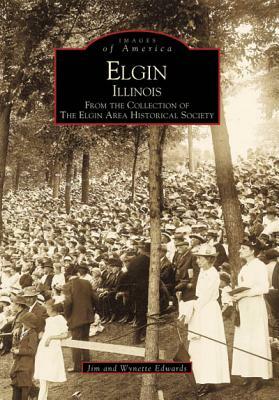 Elgin, Illinois: From the Collection of the Elgin Area Historical Society by Jim Edwards, Wynette Edwards