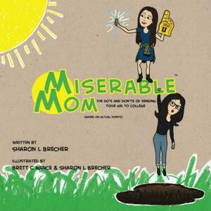 Miserable Mom: The Do's and Don'ts of Sending Your Kid to College by Sharon L Brecher