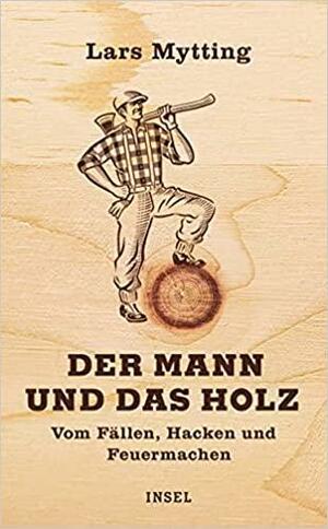 Der Mann und das Holz : vom Fällen, Hacken und Feuermachen by Lars Mytting