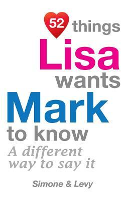 52 Things Lisa Wants Mark To Know: A Different Way To Say It by Levy, J. L. Leyva, Simone