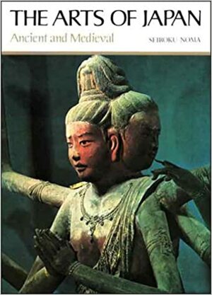 The Arts of Japan: Ancient and Medieval by Seiroku Noma