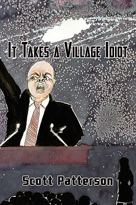 It Takes a Village Idiot by Scott Patterson