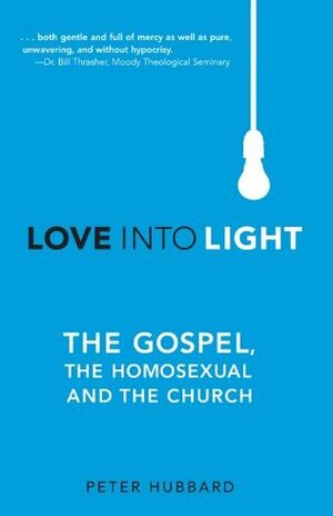 Love Into Light: The Gospel, the Homosexual and the Church by Peter Hubbard
