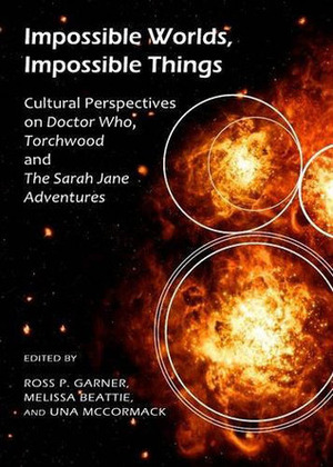 Impossible Worlds, Impossible Things: Cultural Perspectives on Doctor Who, Torchwood and the Sarah Jane Adventures by Andrew Pixley, Matt Hills, Melissa Beattie, Chrisitne Gilroy, Lisa Kerrigan, Barnaby Edwards, Robert Shearman, Una McCormack, John Paul Green, Amanda Potter, Matthew Jones, Ross P. Garner, Erica Moore, E. Charlotte Stevens, Anthony K. Green