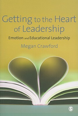 Getting to the Heart of Leadership: Emotion and Educational Leadership by Megan Crawford