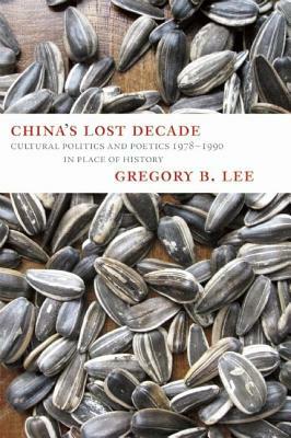 China's Lost Decade: Cultural Politics and Poetics 1978-1990 in Place of History by Gregory Lee