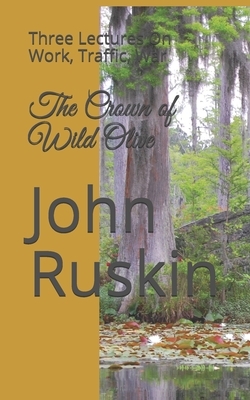The Crown of Wild Olive: Three Lectures On Work, Traffic, and War by John Ruskin