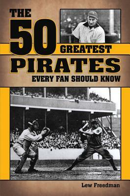 The 50 Greatest Pirates Every Fan Should Know by Lew Freedman