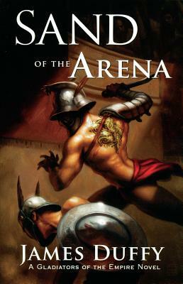 Sand of the Arena: A Gladiators of the Empire Novel by James Duffy