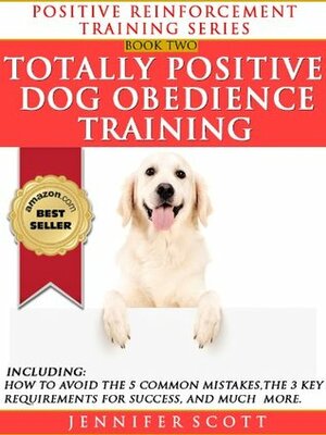 Totally Positive Dog Obedience Training (Positive Reinforcement Dog Training Series Book 2) by Jennifer Scott